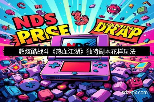 超炫酷战斗《热血江湖》独特副本花样玩法