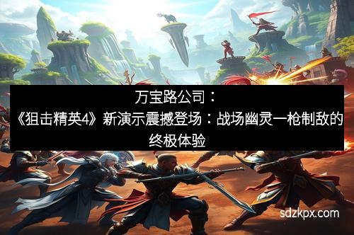 万宝路公司：《狙击精英4》新演示震撼登场：战场幽灵一枪制敌的终极体验